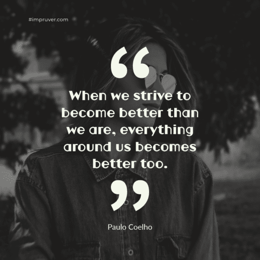 Quote. When we strive to become better than we are, everything around us becomes better too